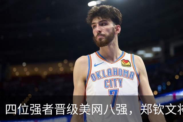 四位强者晋级美网八强，郑钦文将与斯瓦泰克对决