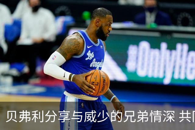 贝弗利分享与威少的兄弟情深 共同庆祝圣诞节的温暖回忆